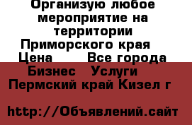 Организую любое мероприятие на территории Приморского края. › Цена ­ 1 - Все города Бизнес » Услуги   . Пермский край,Кизел г.